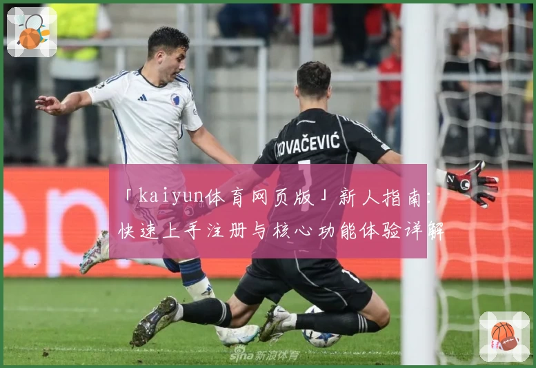 「kaiyun体育网页版」新人指南：快速上手注册与核心功能体验详解
