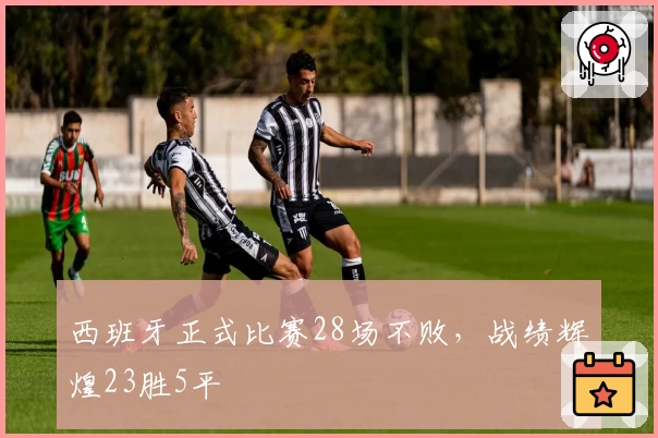 西班牙正式比赛28场不败，战绩辉煌23胜5平