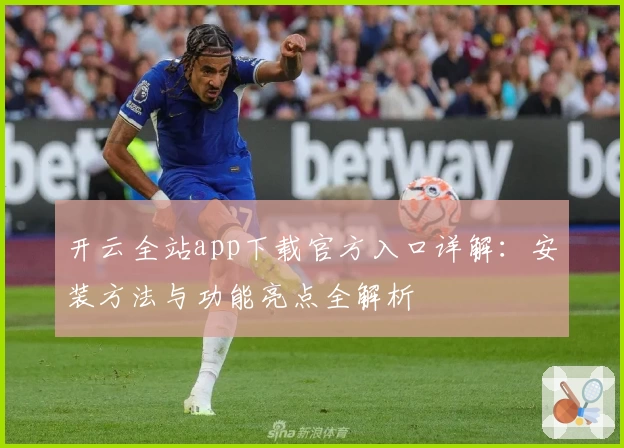 开云全站app下载官方入口详解：安装方法与功能亮点全解析