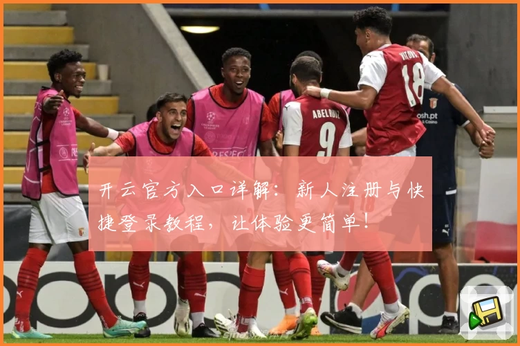 开云官方入口详解：新人注册与快捷登录教程，让体验更简单！