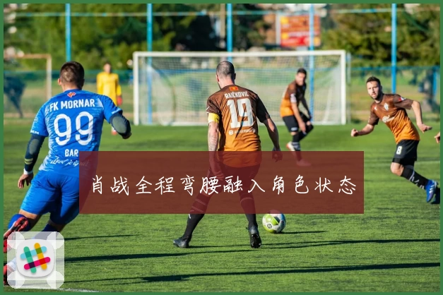 肖战全程弯腰融入角色状态