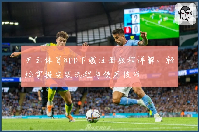 开云体育app下载注册教程详解,轻松掌握安装流程与使用技巧