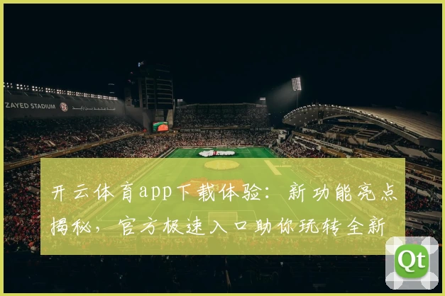 开云体育app下载体验：新功能亮点揭秘，官方极速入口助你玩转全新版本