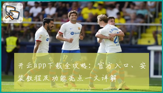 开云app下载全攻略：官方入口、安装教程及功能亮点一文详解