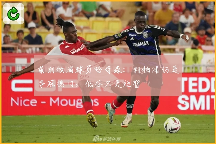 前利物浦球员哈奇森：利物浦仍是争冠热门，低谷只是短暂