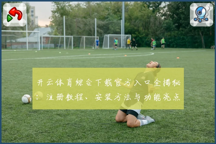 开云体育综合下载官方入口全揭秘:注册教程、安装方法与功能亮点详解