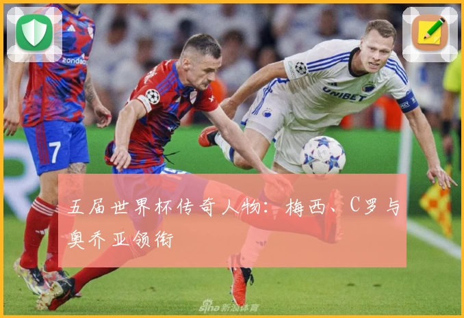 五届世界杯传奇人物：梅西、C罗与奥乔亚领衔