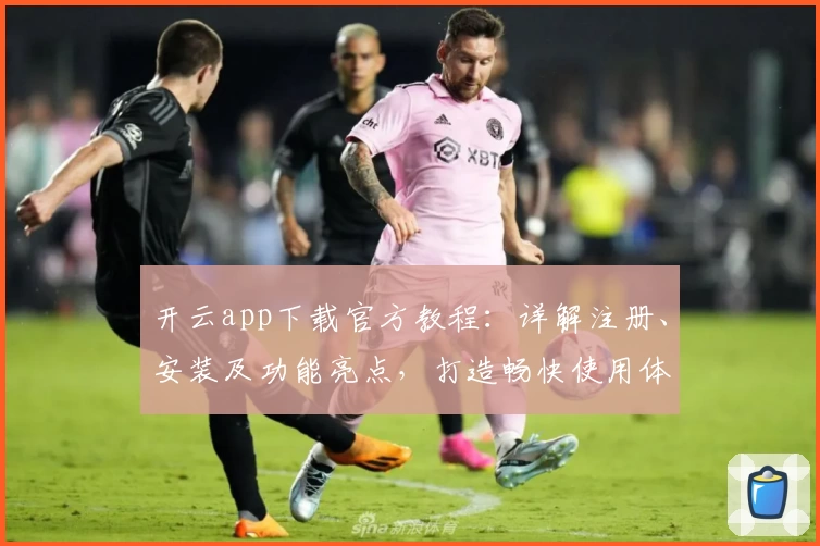 开云app下载官方教程：详解注册、安装及功能亮点，打造畅快使用体验