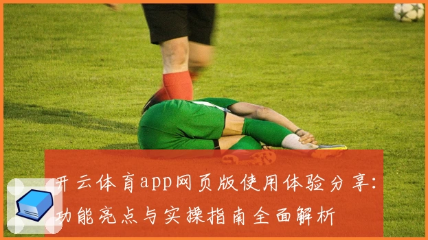 开云体育app网页版使用体验分享：功能亮点与实操指南全面解析
