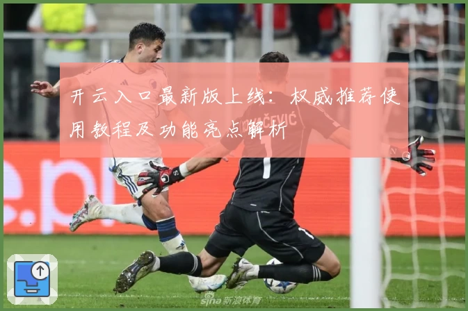 开云入口最新版上线：权威推荐使用教程及功能亮点解析