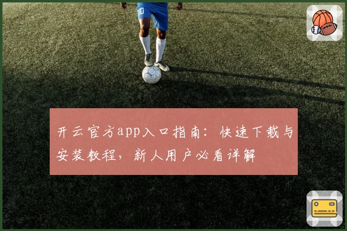 开云官方app入口指南:快速下载与安装教程,新人用户必看详解