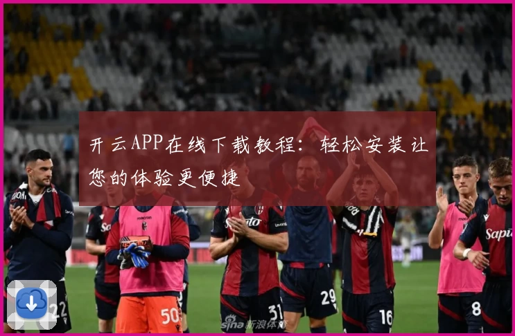 开云APP在线下载教程：轻松安装让您的体验更便捷