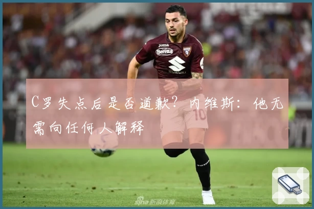 C罗失点后是否道歉？内维斯：他无需向任何人解释