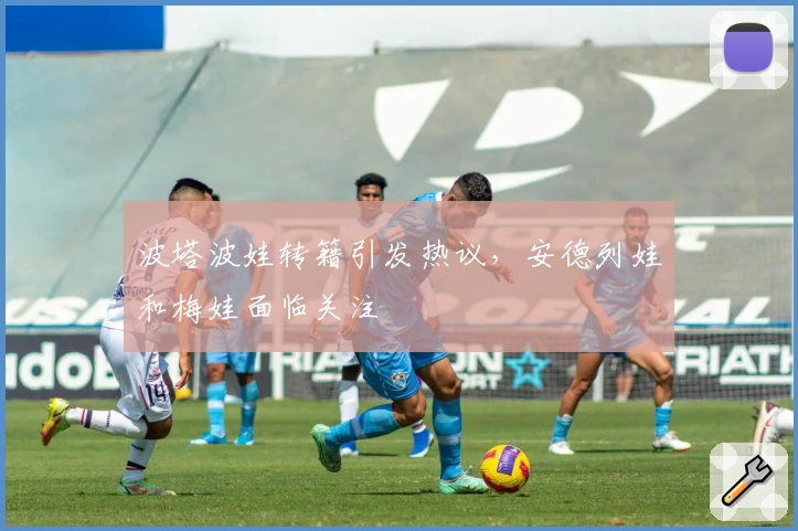 波塔波娃转籍引发热议，安德列娃和梅娃面临关注