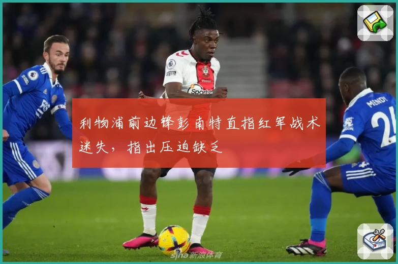 利物浦前边锋彭南特直指红军战术迷失，指出压迫缺乏