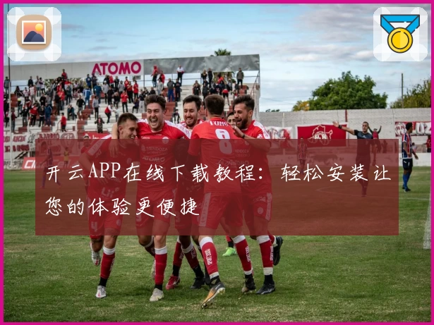 开云APP在线下载教程:轻松安装让您的体验更便捷