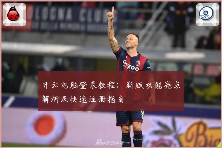 开云电脑登录教程：新版功能亮点解析及快速注册指南