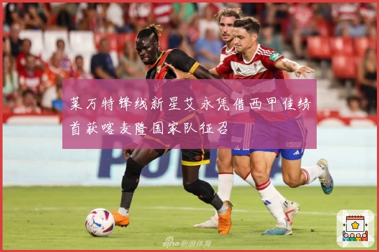 莱万特锋线新星艾永凭借西甲佳绩首获喀麦隆国家队征召